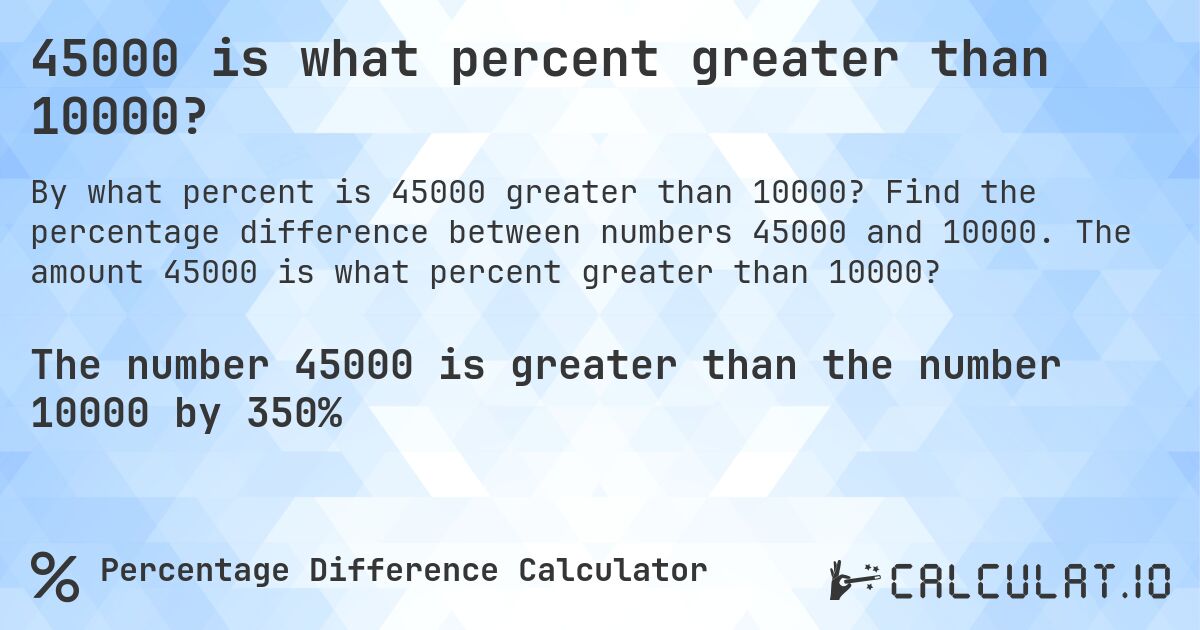 45000 is what percent greater than 10000?. Find the percentage difference between numbers 45000 and 10000. The amount 45000 is what percent greater than 10000?