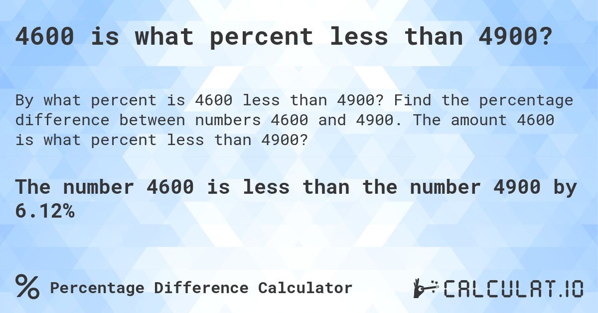 4600 is what percent less than 4900?. Find the percentage difference between numbers 4600 and 4900. The amount 4600 is what percent less than 4900?