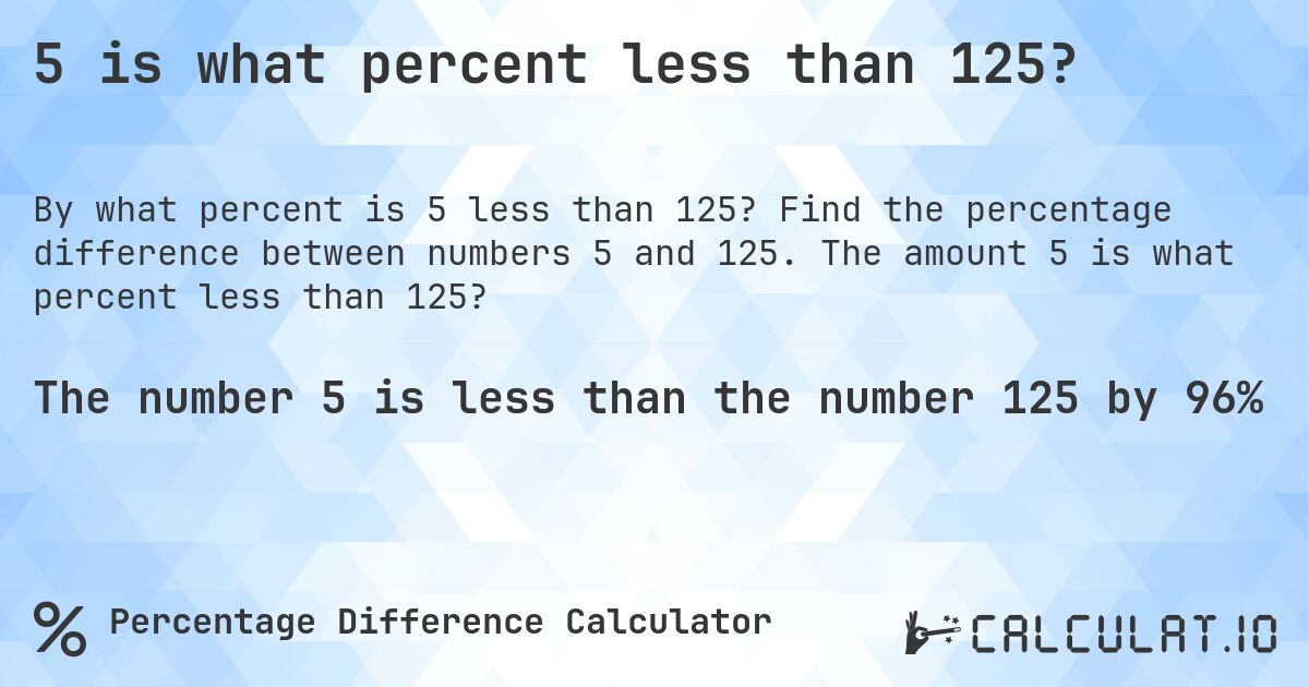 5 is what percent less than 125?. Find the percentage difference between numbers 5 and 125. The amount 5 is what percent less than 125?