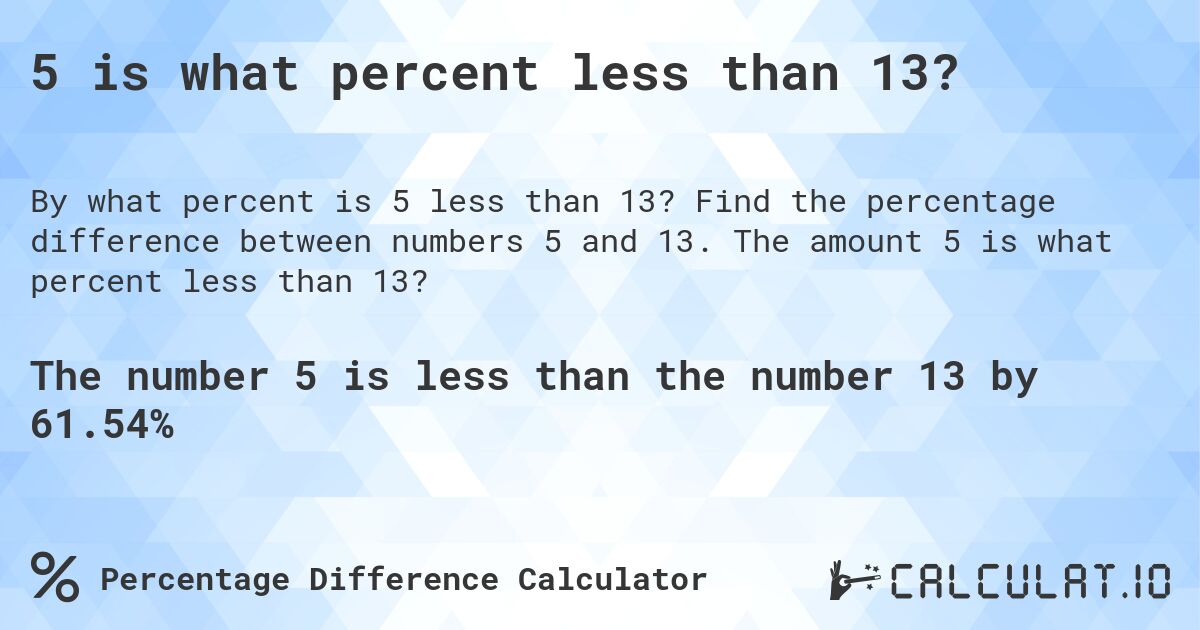 5 is what percent less than 13?. Find the percentage difference between numbers 5 and 13. The amount 5 is what percent less than 13?