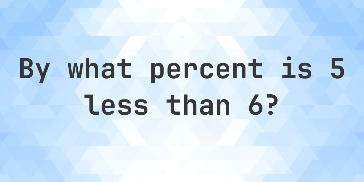 5 is what percent less than 6? - Calculatio