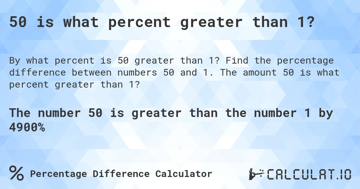 50 is what percent greater than 1?. Find the percentage difference between numbers 50 and 1. The amount 50 is what percent greater than 1?
