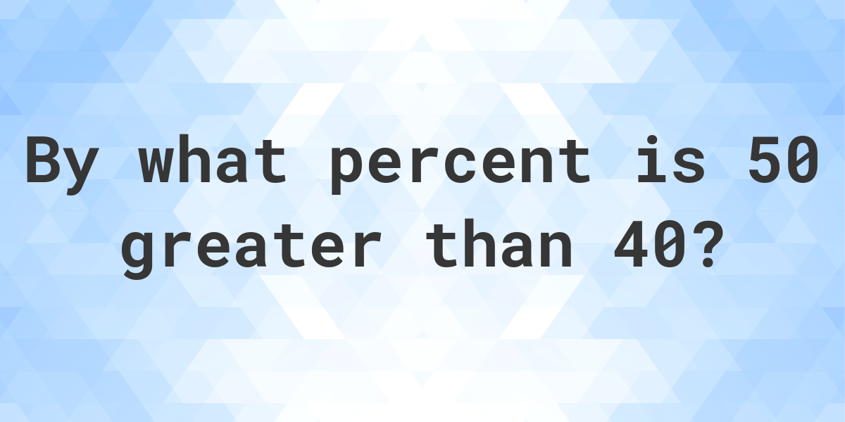 50-is-what-percent-greater-than-40-calculatio