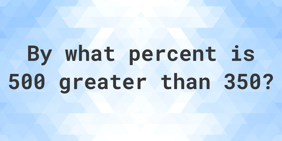 500-is-what-percent-greater-than-350-calculatio