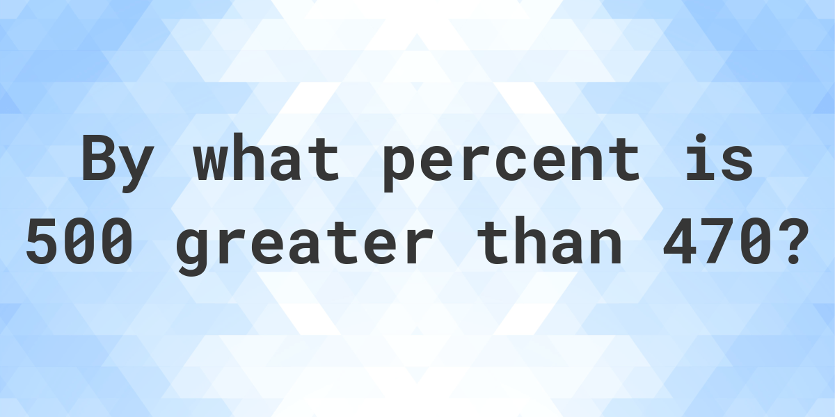 500-is-what-percent-greater-than-470-calculatio