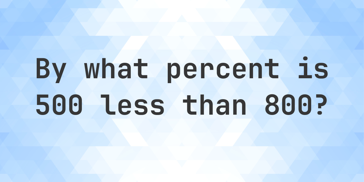 500 Is What Percent Less Than 800 Calculatio 500-is-what-percent-less-than-800-calculatio