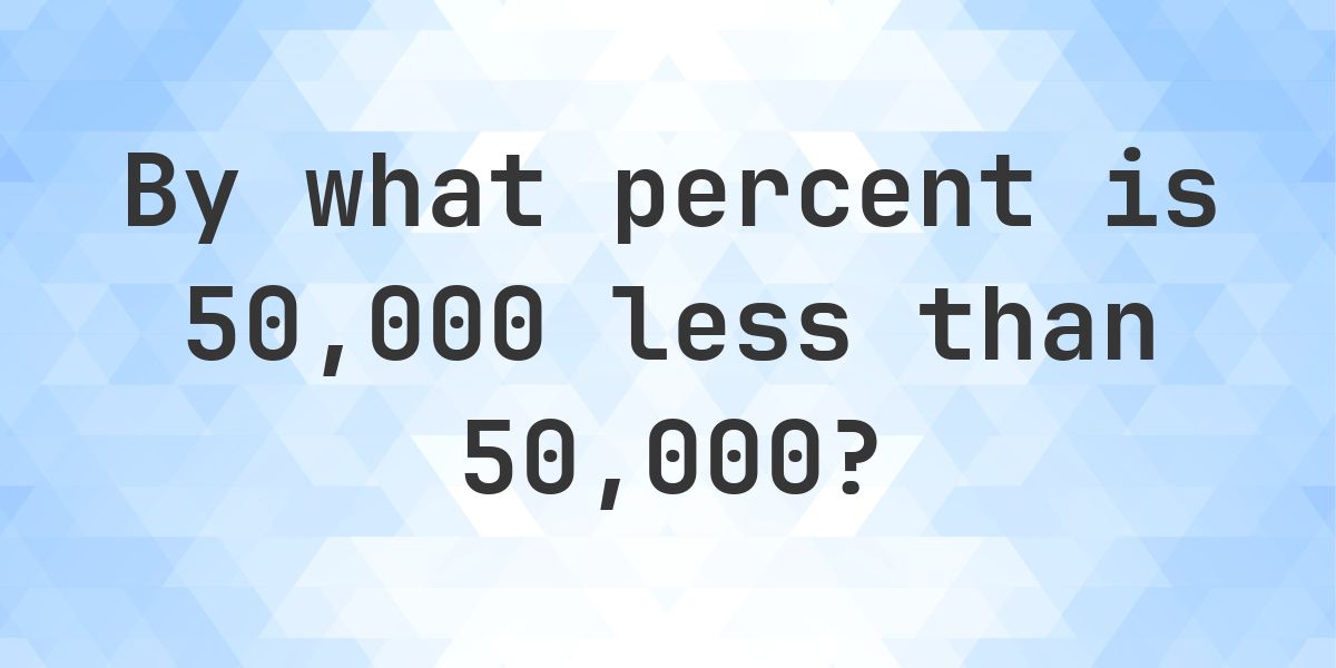 50000 is what percent less than 50000? - Calculatio