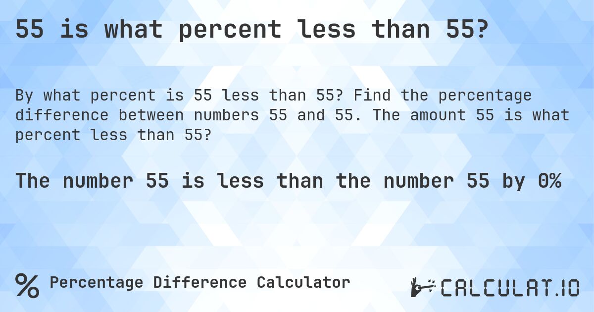 55 is what percent less than 55?. Find the percentage difference between numbers 55 and 55. The amount 55 is what percent less than 55?