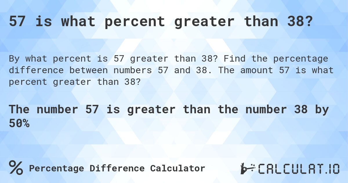 57 is what percent greater than 38?. Find the percentage difference between numbers 57 and 38. The amount 57 is what percent greater than 38?