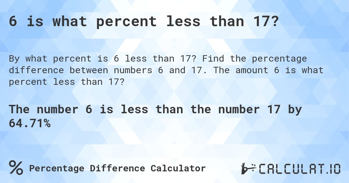 6 is what percent less than 17?. Find the percentage difference between numbers 6 and 17. The amount 6 is what percent less than 17?