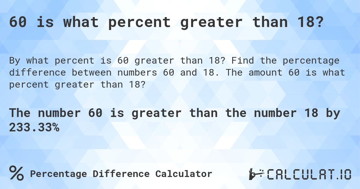 60 is what percent greater than 18?. Find the percentage difference between numbers 60 and 18. The amount 60 is what percent greater than 18?