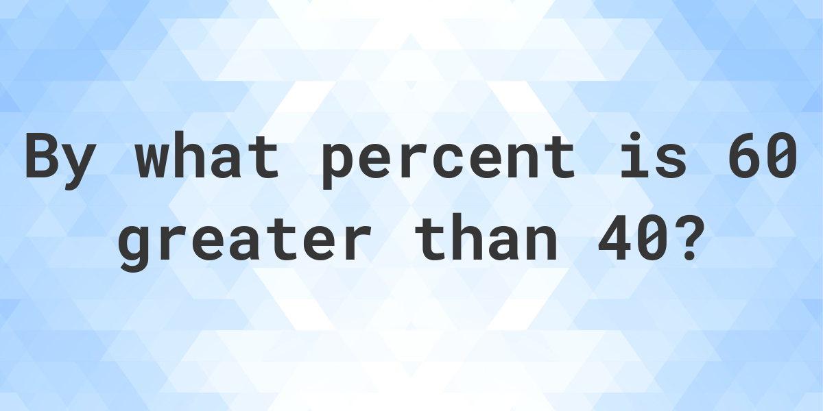 60-is-what-percent-greater-than-40-calculatio