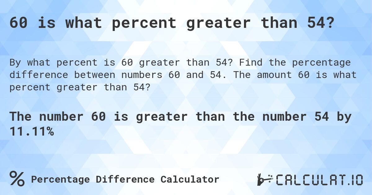 60 is what percent greater than 54?. Find the percentage difference between numbers 60 and 54. The amount 60 is what percent greater than 54?