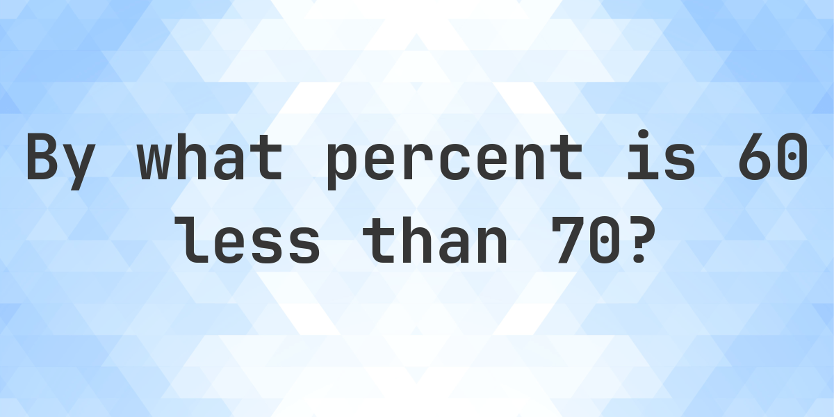 60 Is What Percent Less Than 70 Calculatio 60-is-what-percent-less-than-70-calculatio
