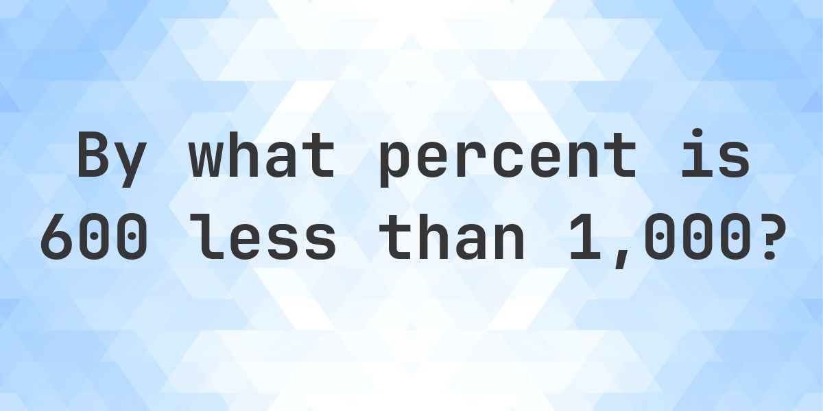 600 is what percent less than 1000? - Calculatio