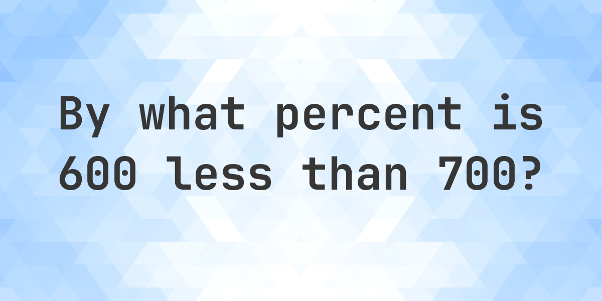 600 is what percent less than 700? - Calculatio