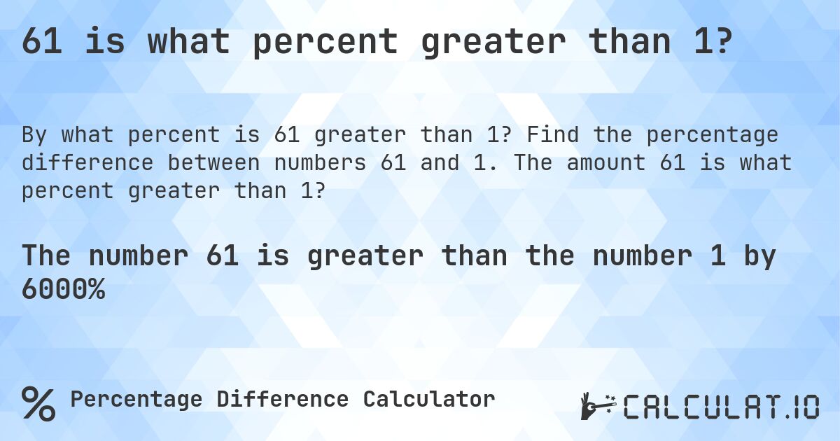 61 is what percent greater than 1?. Find the percentage difference between numbers 61 and 1. The amount 61 is what percent greater than 1?