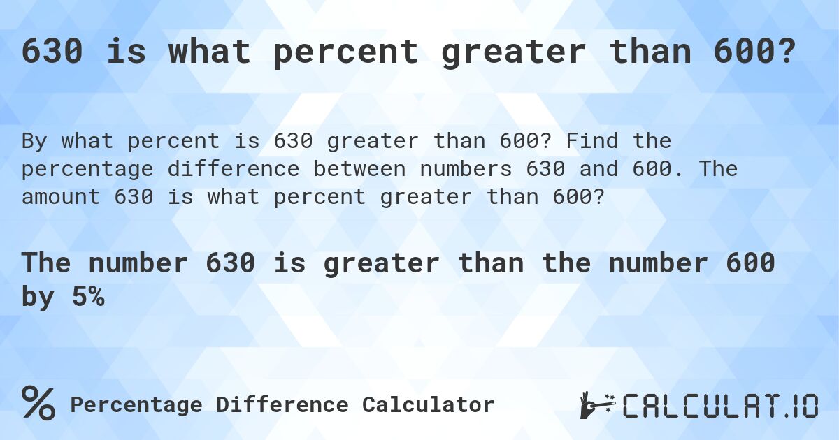 630 is what percent greater than 600?. Find the percentage difference between numbers 630 and 600. The amount 630 is what percent greater than 600?