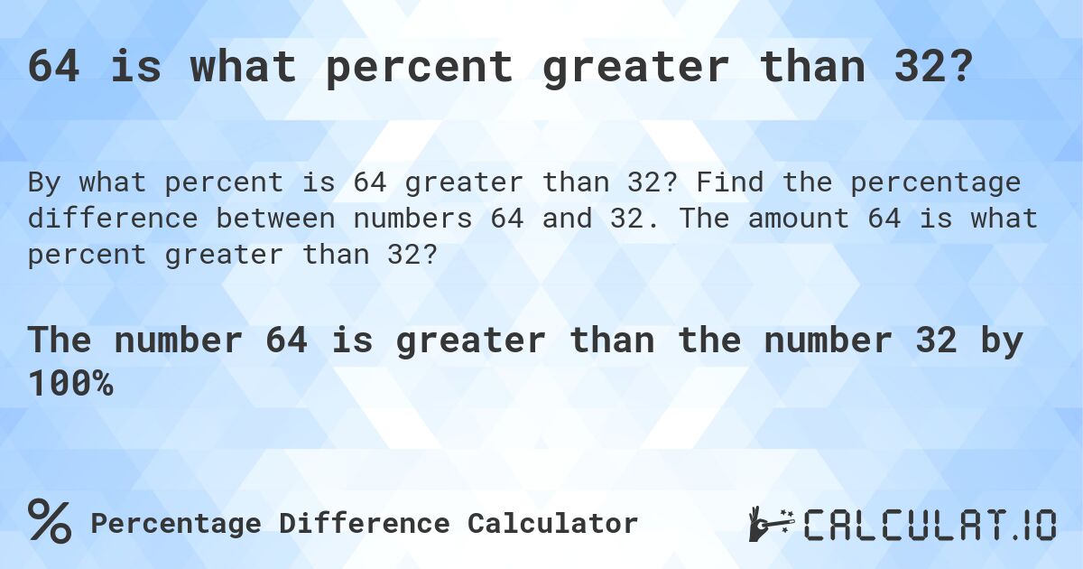64 is what percent greater than 32?. Find the percentage difference between numbers 64 and 32. The amount 64 is what percent greater than 32?