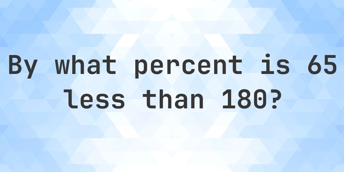 65 is what percent less than 180? - Calculatio
