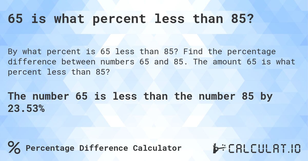 65 is what percent less than 85?. Find the percentage difference between numbers 65 and 85. The amount 65 is what percent less than 85?