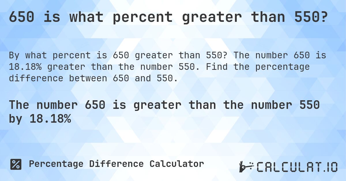 650 is what percent greater than 550?. The number 650 is 18.18% greater than the number 550. Find the percentage difference between 650 and 550.