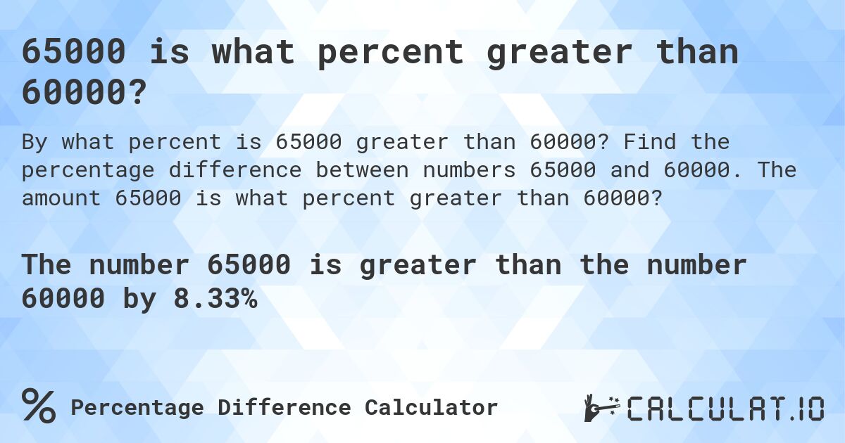 65000 is what percent greater than 60000?. Find the percentage difference between numbers 65000 and 60000. The amount 65000 is what percent greater than 60000?
