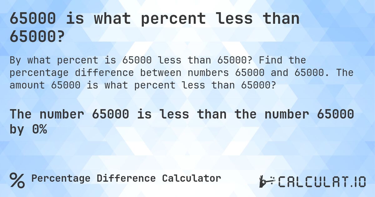 65000 is what percent less than 65000?. Find the percentage difference between numbers 65000 and 65000. The amount 65000 is what percent less than 65000?