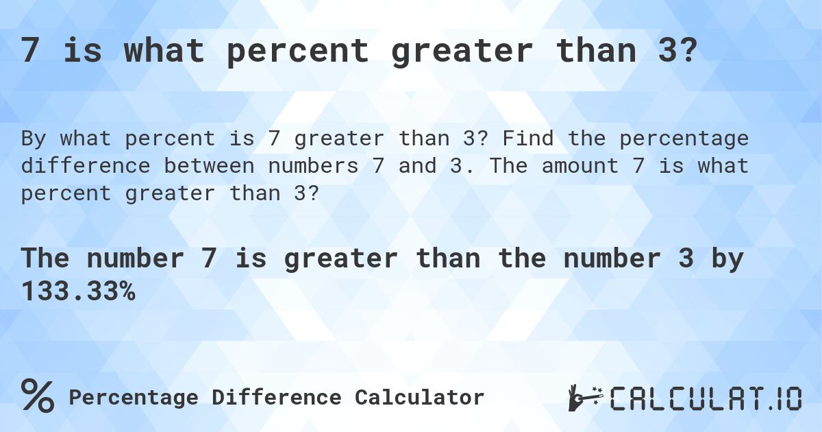 7 is what percent greater than 3?. Find the percentage difference between numbers 7 and 3. The amount 7 is what percent greater than 3?