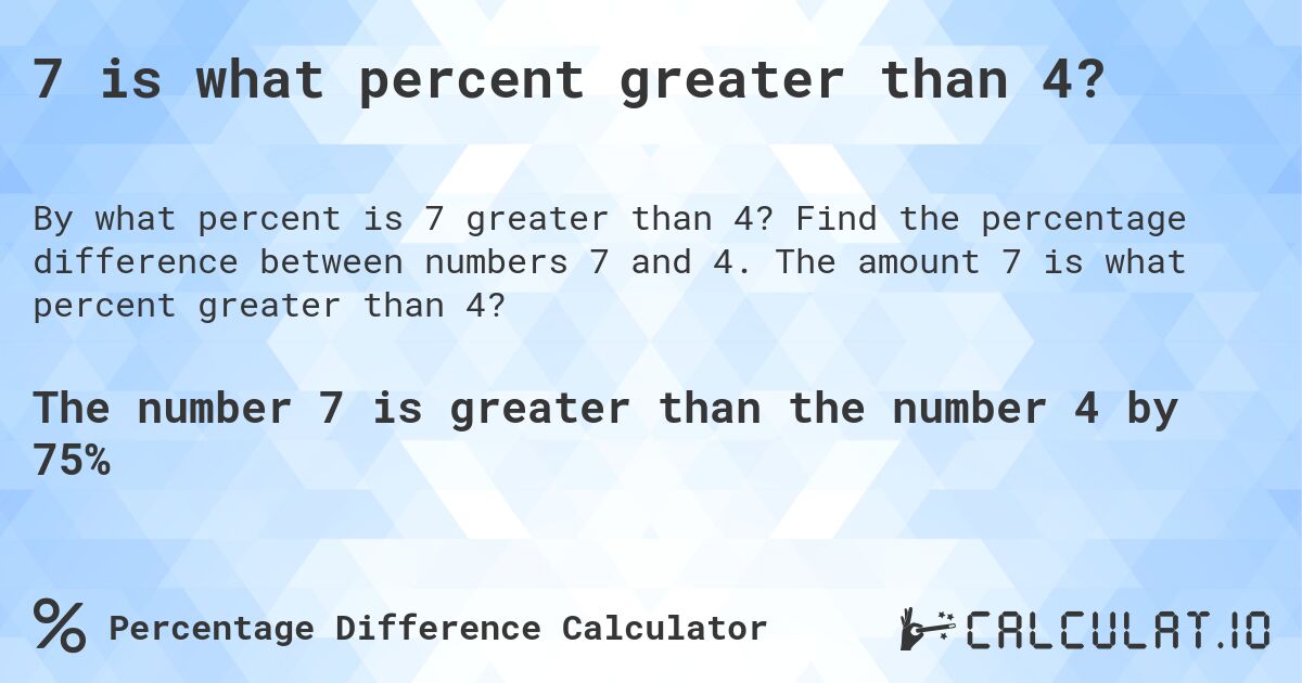 7 is what percent greater than 4?. Find the percentage difference between numbers 7 and 4. The amount 7 is what percent greater than 4?
