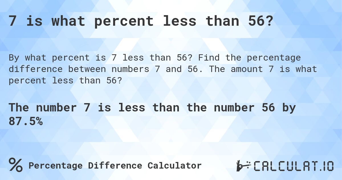 7 is what percent less than 56?. Find the percentage difference between numbers 7 and 56. The amount 7 is what percent less than 56?