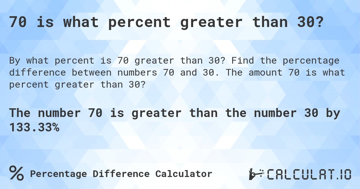 70 is what percent greater than 30?. Find the percentage difference between numbers 70 and 30. The amount 70 is what percent greater than 30?