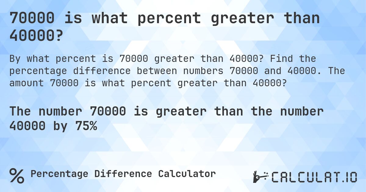 70000 is what percent greater than 40000?. Find the percentage difference between numbers 70000 and 40000. The amount 70000 is what percent greater than 40000?