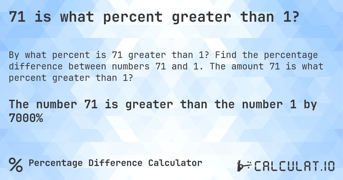 71 is what percent greater than 1?. Find the percentage difference between numbers 71 and 1. The amount 71 is what percent greater than 1?