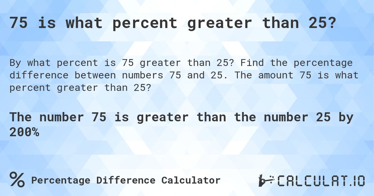 75 is what percent greater than 25?. Find the percentage difference between numbers 75 and 25. The amount 75 is what percent greater than 25?