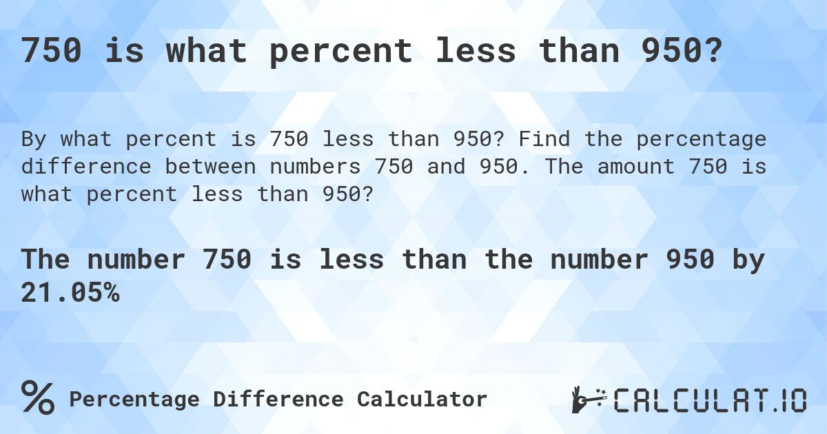 750 is what percent less than 950?. Find the percentage difference between numbers 750 and 950. The amount 750 is what percent less than 950?