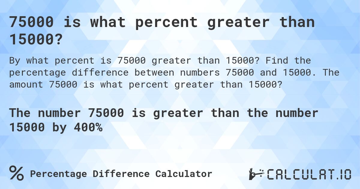 75000 is what percent greater than 15000?. Find the percentage difference between numbers 75000 and 15000. The amount 75000 is what percent greater than 15000?