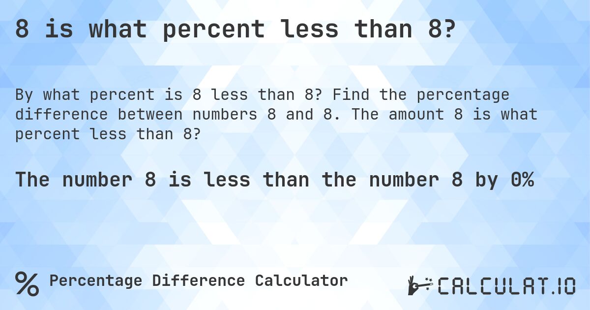 8 is what percent less than 8?. Find the percentage difference between numbers 8 and 8. The amount 8 is what percent less than 8?
