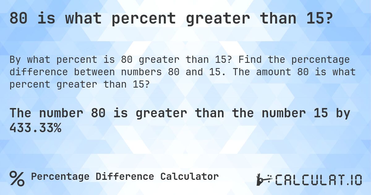 80 is what percent greater than 15?. Find the percentage difference between numbers 80 and 15. The amount 80 is what percent greater than 15?