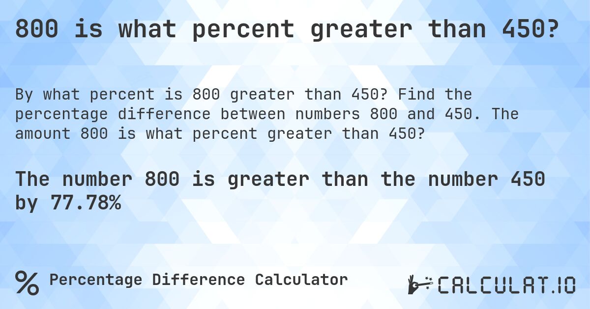 800 is what percent greater than 450?. Find the percentage difference between numbers 800 and 450. The amount 800 is what percent greater than 450?