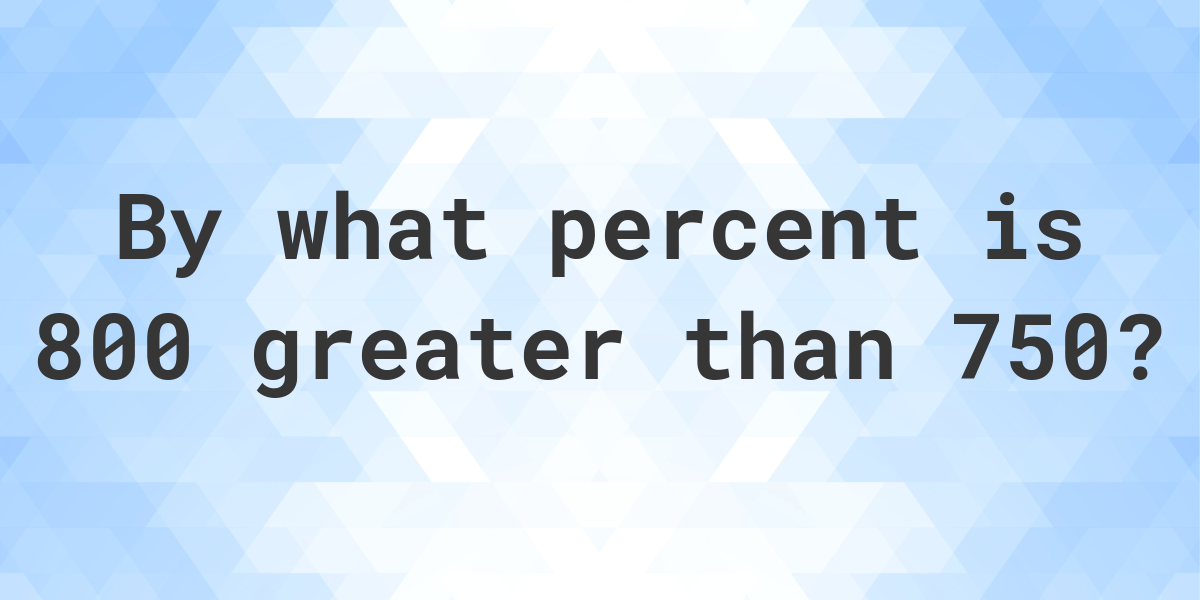 800-is-what-percent-greater-than-750-calculatio