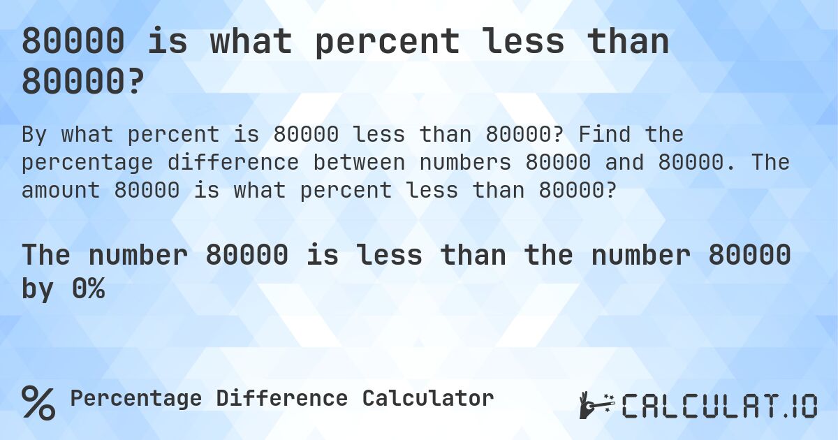 80000 is what percent less than 80000?. Find the percentage difference between numbers 80000 and 80000. The amount 80000 is what percent less than 80000?