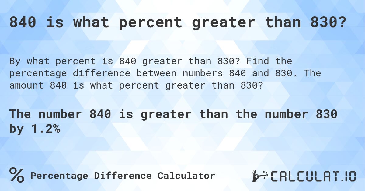 840 is what percent greater than 830?. Find the percentage difference between numbers 840 and 830. The amount 840 is what percent greater than 830?