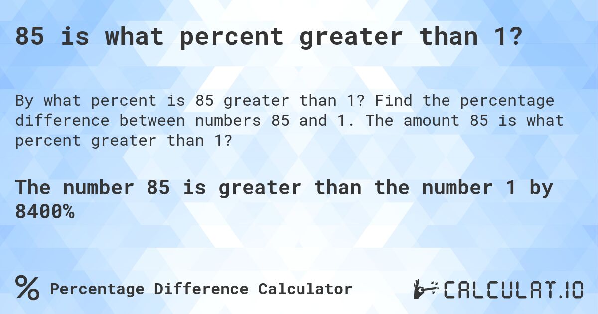 85 is what percent greater than 1?. Find the percentage difference between numbers 85 and 1. The amount 85 is what percent greater than 1?