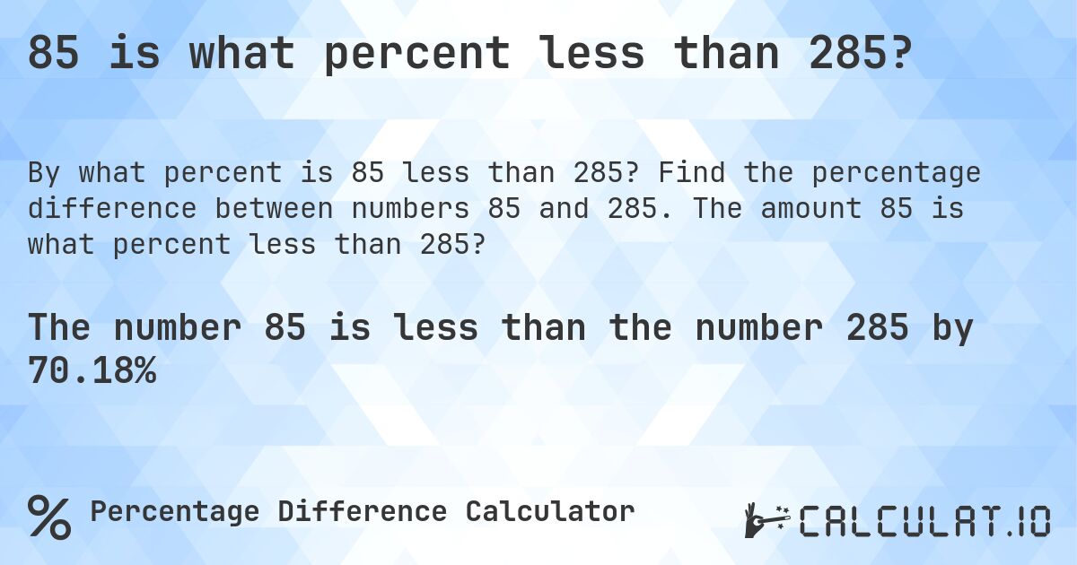 85 is what percent less than 285?. Find the percentage difference between numbers 85 and 285. The amount 85 is what percent less than 285?