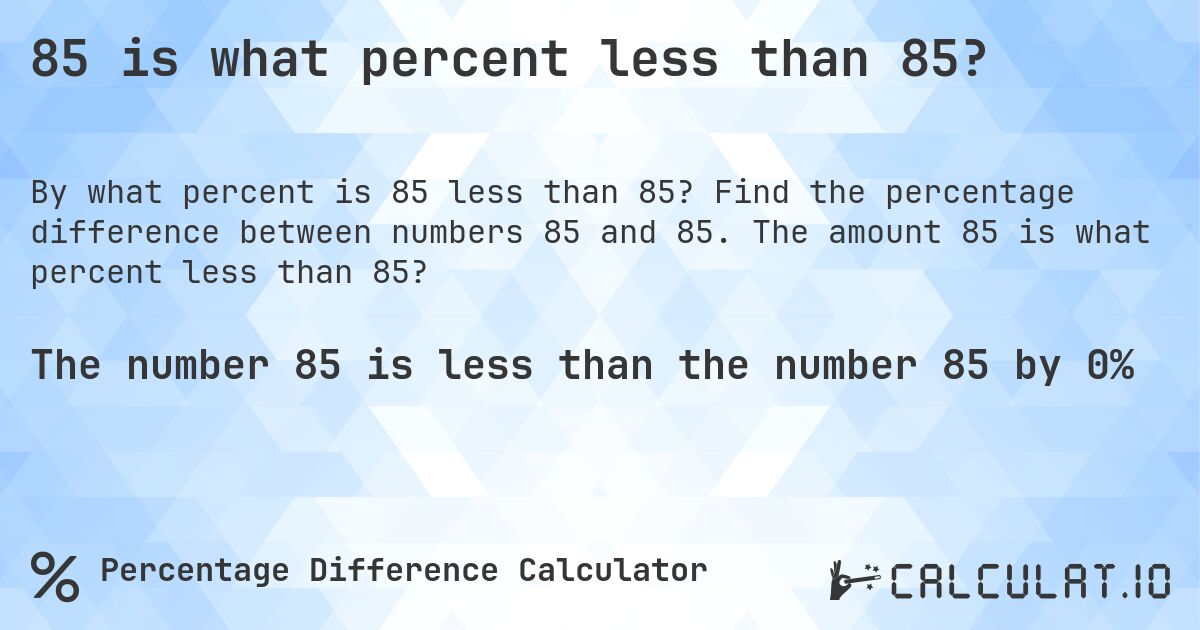 85 is what percent less than 85?. Find the percentage difference between numbers 85 and 85. The amount 85 is what percent less than 85?