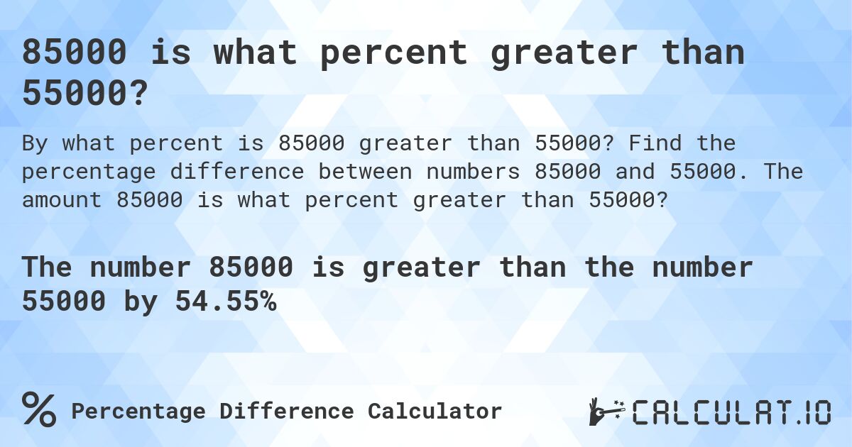 85000 is what percent greater than 55000?. Find the percentage difference between numbers 85000 and 55000. The amount 85000 is what percent greater than 55000?