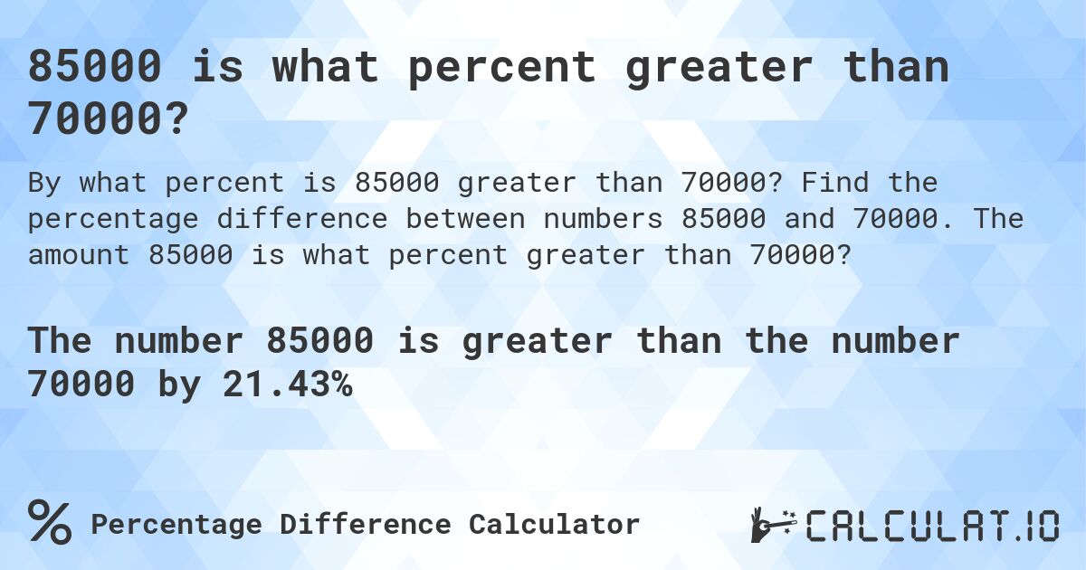 85000 is what percent greater than 70000?. Find the percentage difference between numbers 85000 and 70000. The amount 85000 is what percent greater than 70000?