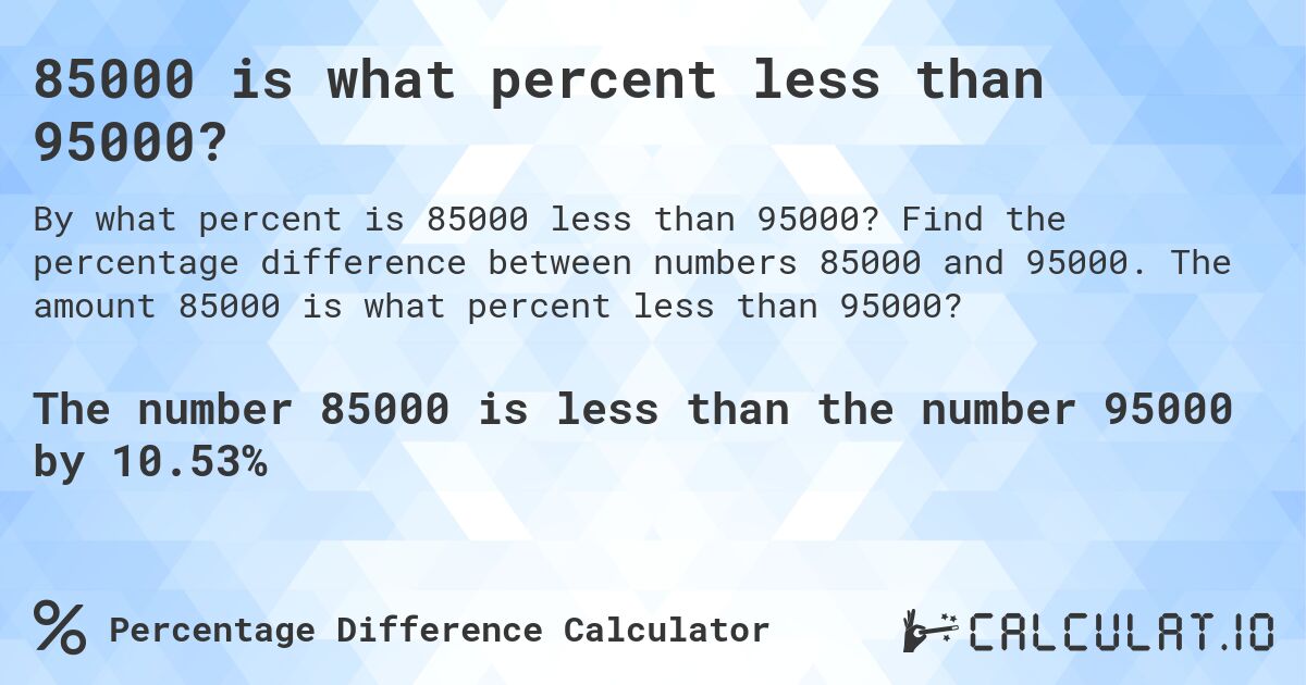 85000 is what percent less than 95000?. Find the percentage difference between numbers 85000 and 95000. The amount 85000 is what percent less than 95000?