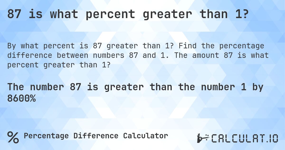 87 is what percent greater than 1?. Find the percentage difference between numbers 87 and 1. The amount 87 is what percent greater than 1?